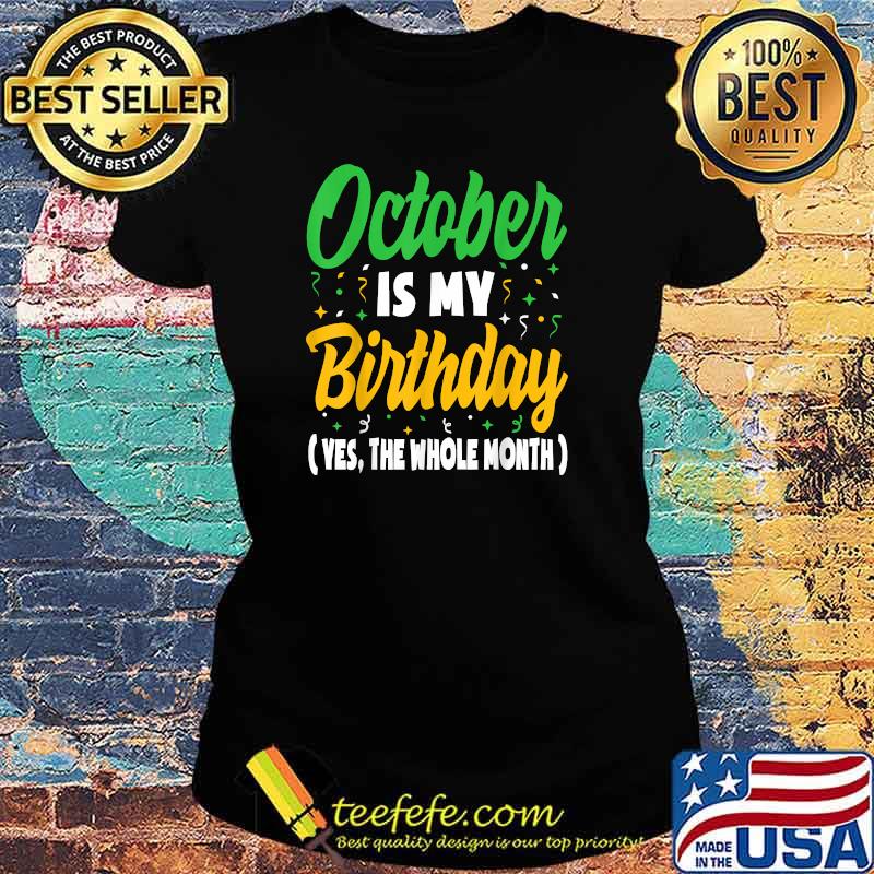 October Is My Birthday The whole Month party T-Shirt Ladies tee October Is My Birthday The whole Month party T-Shirt Ladies tee