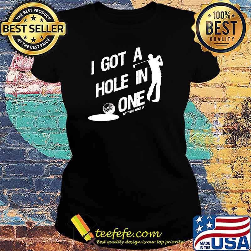 Official golf I got a hole in one but then I woke up s Ladies tee Official golf I got a hole in one but then I woke up s Ladies tee