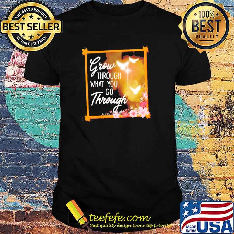 Official grow through what you go through shirt