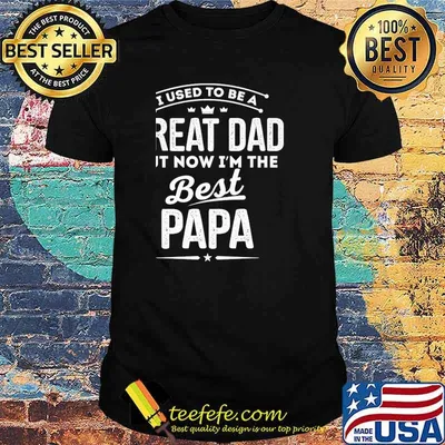 Official i Used To Be A Great Dad But Now I'M The Best Papa Shirt