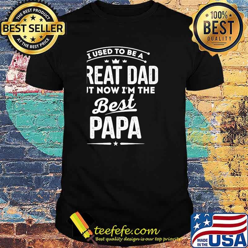 Official i Used To Be A Great Dad But Now I'M The Best Papa Shirt