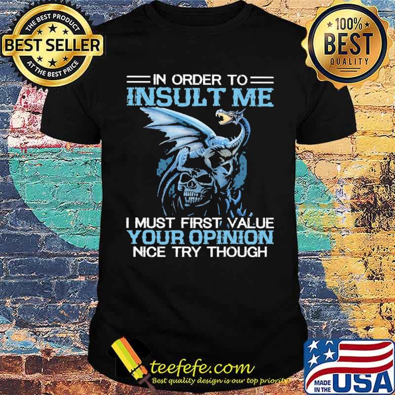 Official in Order To Insult Me Dragon I Must First Value Your Opinion Nice Try Though Shirt