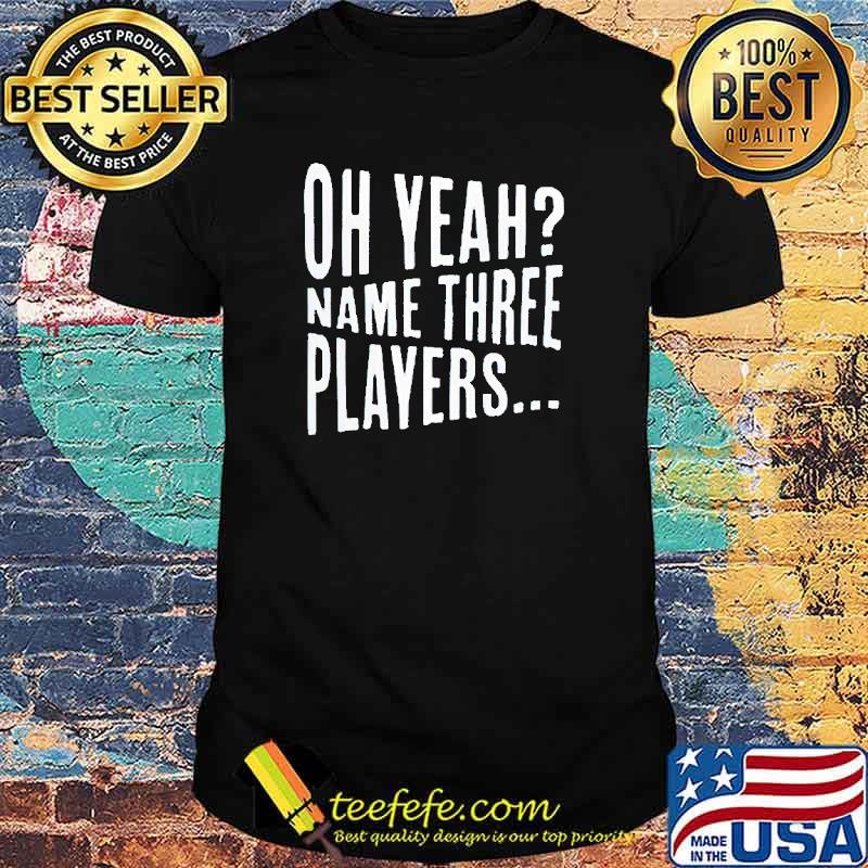 Oh yeah name three players shirt Oh yeah name three players shirt