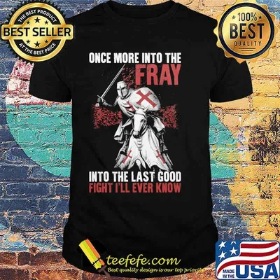 Once more into the fray, into the last good fight I'll ever know shirt