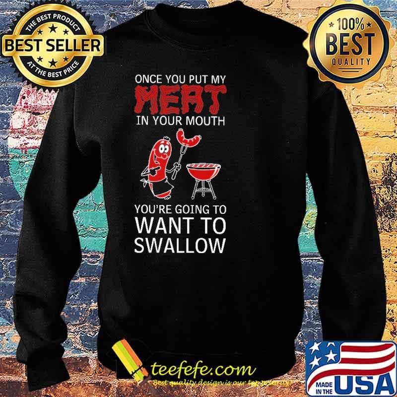 Once You Put My Meat In Your Mouth You're Going To Want To Swallow Shirt Sweater Once You Put My Meat In Your Mouth You're Going To Want To Swallow Shirt Sweater