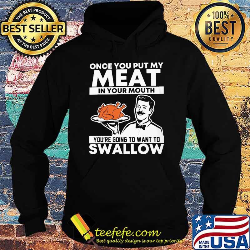 Once you put my meat in your mouth youre going to want to swallow turkey s Hoodie Once you put my meat in your mouth youre going to want to swallow turkey s Hoodie
