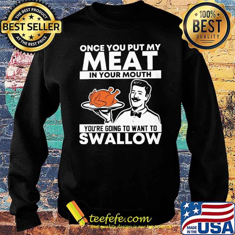 Once you put my meat in your mouth youre going to want to swallow turkey s Sweater Once you put my meat in your mouth youre going to want to swallow turkey s Sweater