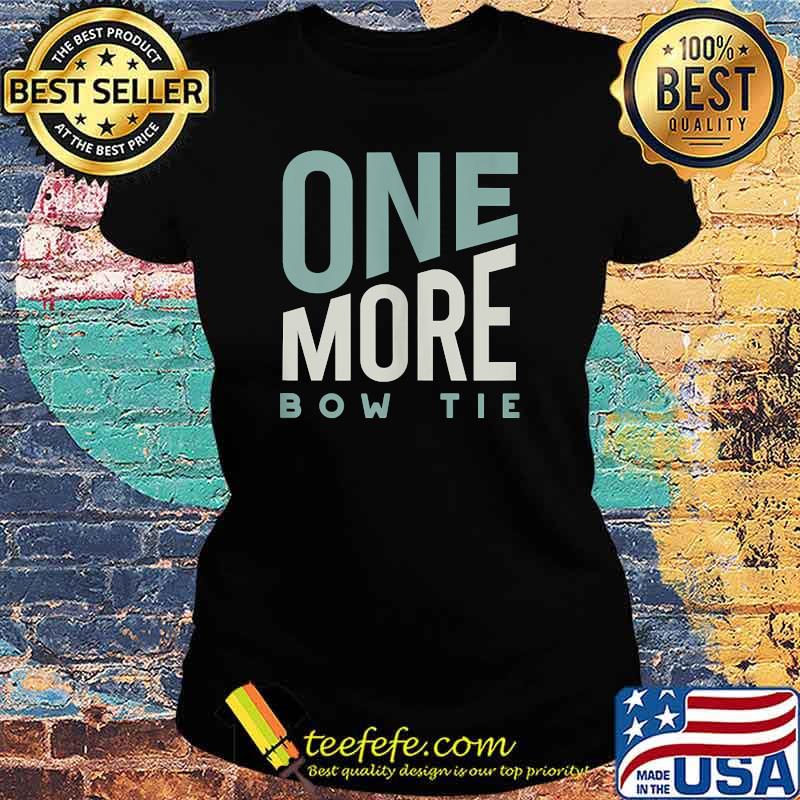 One More Bow Tie T-s Ladies tee One More Bow Tie T-s Ladies tee
