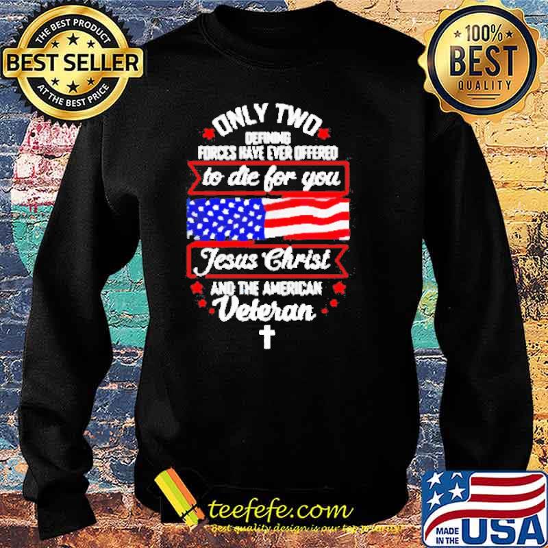 Only two defining forces have ever offered to die for you Jesus Christ and the American Veteran Usa Flag s Sweater Only two defining forces have ever offered to die for you Jesus Christ and the American Veteran Usa Flag s Sweater