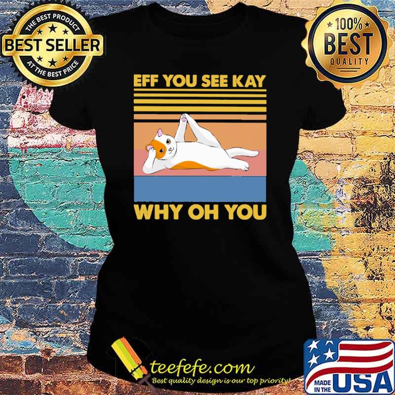 Original eff You See Kay Why Oh You Cat Lying Vintage Shirt Ladies tee Original eff You See Kay Why Oh You Cat Lying Vintage Shirt Ladies tee