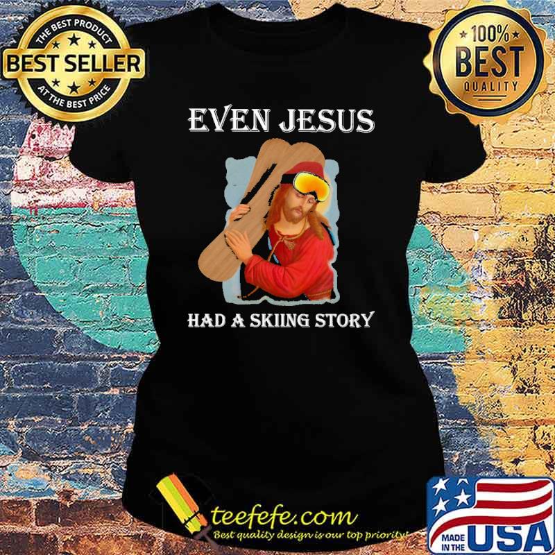 Original even Jesus Had A Skiing Story Shirt Ladies tee Original even Jesus Had A Skiing Story Shirt Ladies tee