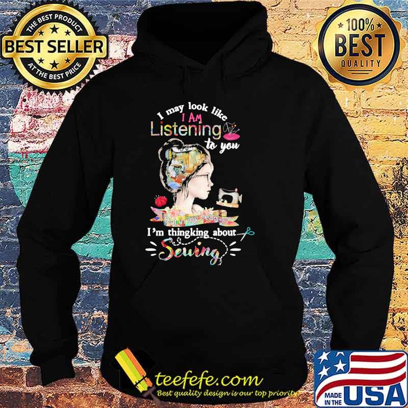 Original i may look like i am listening to you but in my head im thingking about sewing flower s Hoodie Original i may look like i am listening to you but in my head im thingking about sewing flower s Hoodie