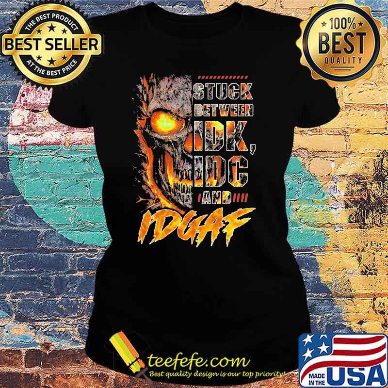 Original stuck between idk idc and idgaf skull s Ladies tee Original stuck between idk idc and idgaf skull s Ladies tee
