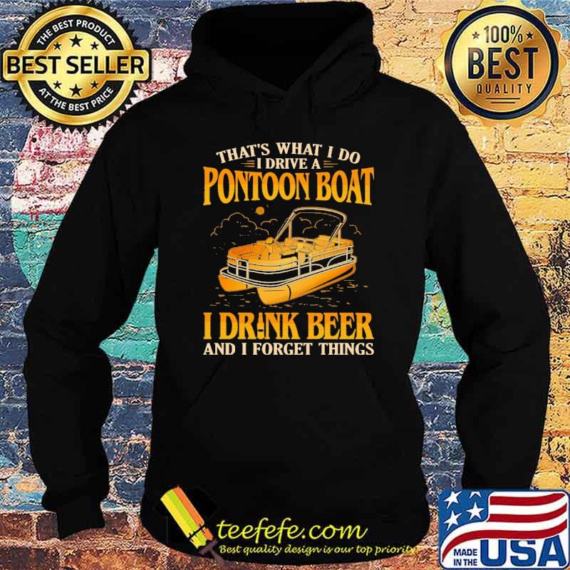 Original that's What I Do I Drive A Pontoon Boat I Drink and I Forget Things Shirt Hoodie Original that's What I Do I Drive A Pontoon Boat I Drink and I Forget Things Shirt Hoodie
