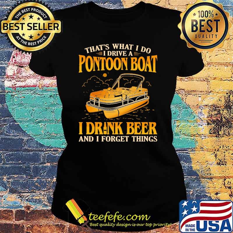 Original that's What I Do I Drive A Pontoon Boat I Drink and I Forget Things Shirt Ladies tee Original that's What I Do I Drive A Pontoon Boat I Drink and I Forget Things Shirt Ladies tee