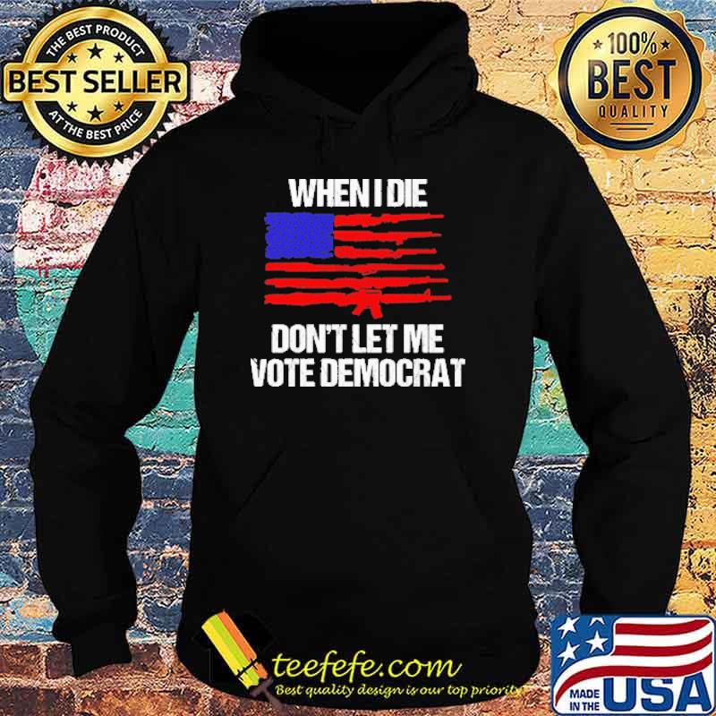 Original when I Die Don'T Let Me Vote Democrat America Flag Shirt Hoodie Original when I Die Don'T Let Me Vote Democrat America Flag Shirt Hoodie