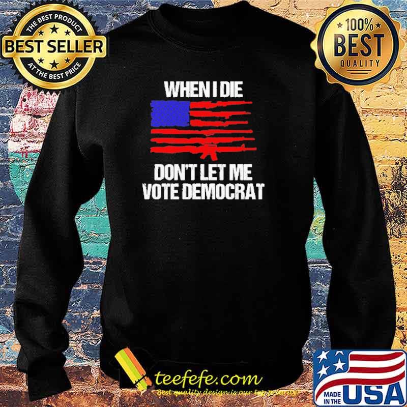 Original when I Die Don'T Let Me Vote Democrat America Flag Shirt Sweater Original when I Die Don'T Let Me Vote Democrat America Flag Shirt Sweater