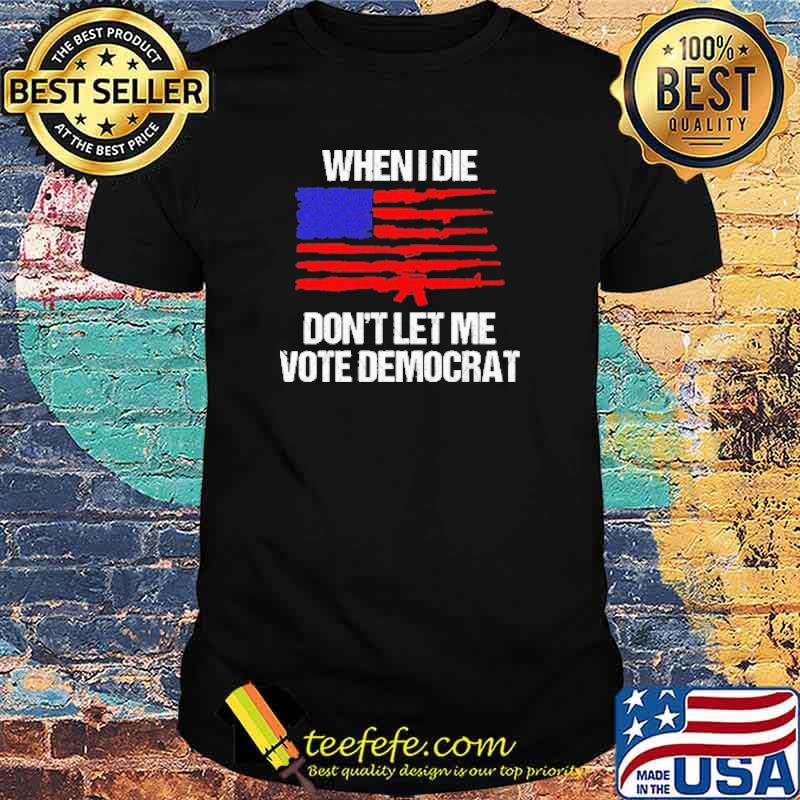 Original when I Die Don'T Let Me Vote Democrat America Flag Shirt