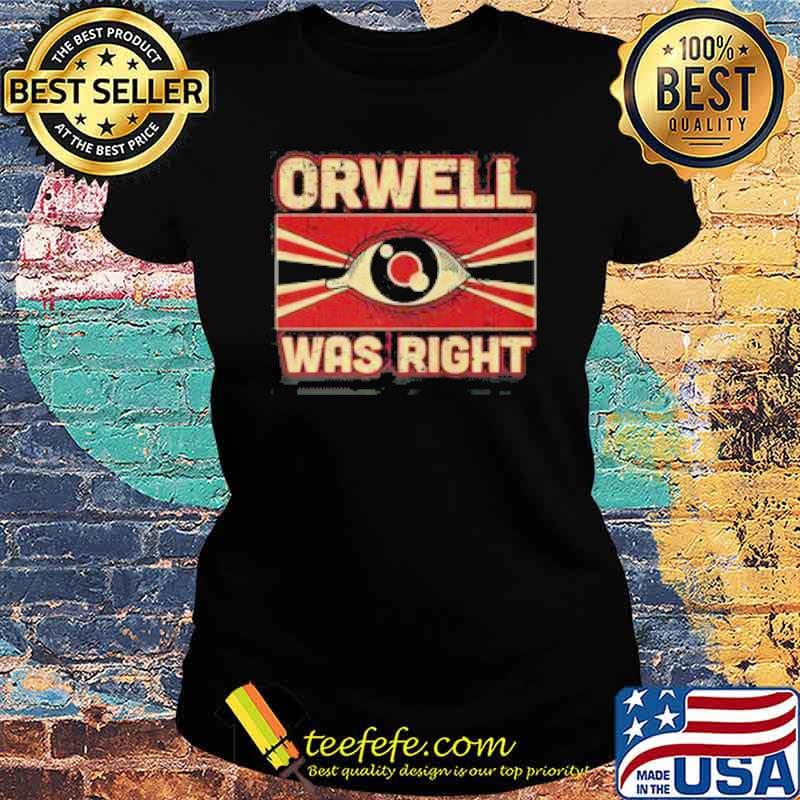 ORWELL WAS RIGHT SHIRT Ladies tee ORWELL WAS RIGHT SHIRT Ladies tee