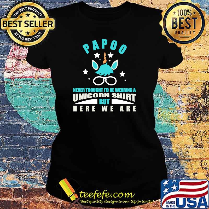 Papoo Unicorn Never Thought I'd Be Wearing But Here We Are T-Shirt Ladies tee Papoo Unicorn Never Thought I'd Be Wearing But Here We Are T-Shirt Ladies tee