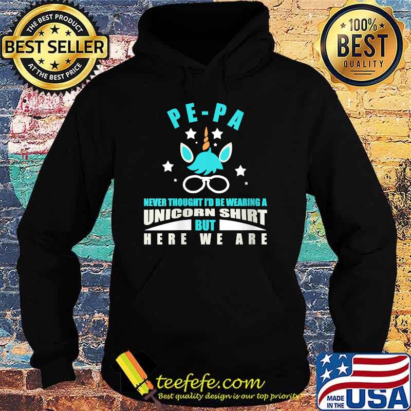 Pe-pa Never Thought I'd Be Wearing A Unicorn But Here We Are T-Shirt Hoodie Pe-pa Never Thought I'd Be Wearing A Unicorn But Here We Are T-Shirt Hoodie