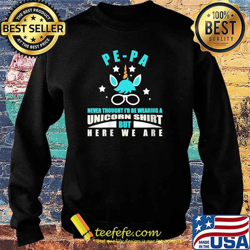 Pe-pa Never Thought I'd Be Wearing A Unicorn But Here We Are T-Shirt Sweater Pe-pa Never Thought I'd Be Wearing A Unicorn But Here We Are T-Shirt Sweater