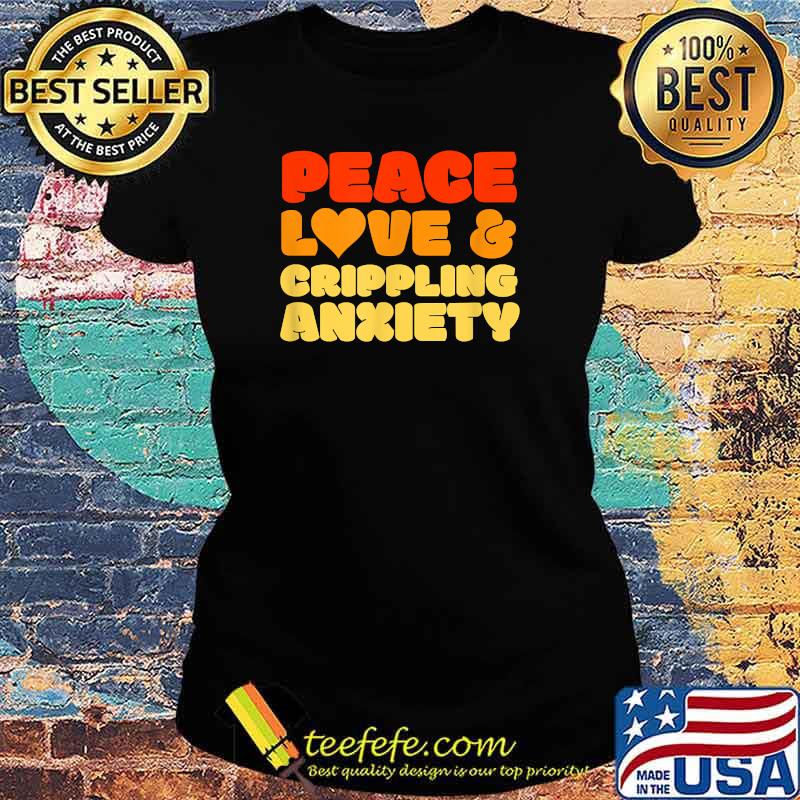 Peace Love & Crippiling Anxiety Vintage Introvert Depression Humor Meme T-Shirt Ladies tee Peace Love & Crippiling Anxiety Vintage Introvert Depression Humor Meme T-Shirt Ladies tee