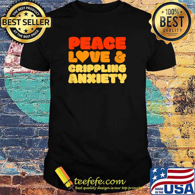 Peace Love & Crippiling Anxiety Vintage Introvert Depression Humor Meme T-Shirt Peace Love & Crippiling Anxiety Vintage Introvert Depression Humor Meme T-Shirt