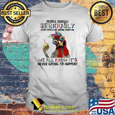 People Should Seriously Stop Expecting Nomal From Me We All Know It's Never Going To Happen Chiken Shirt