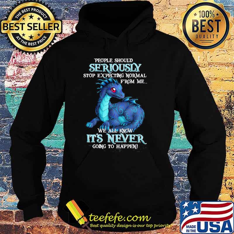 People should seriously stop expecting normal from me we all know its never toothless s Hoodie People should seriously stop expecting normal from me we all know its never toothless s Hoodie