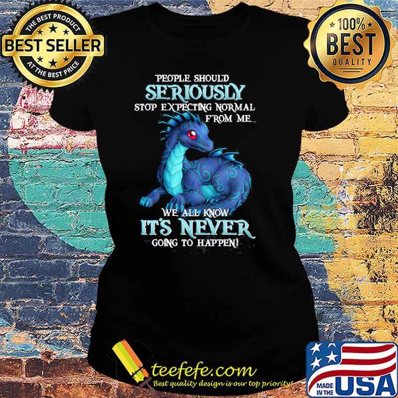 People should seriously stop expecting normal from me we all know its never toothless s Ladies tee People should seriously stop expecting normal from me we all know its never toothless s Ladies tee