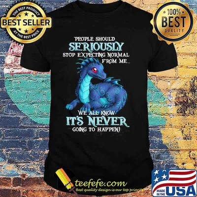 People should seriously stop expecting normal from me we all know its never toothless shirt