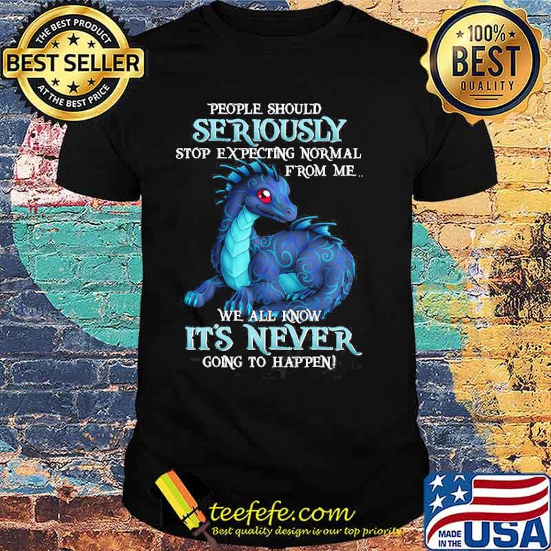 People should seriously stop expecting normal from me we all know its never toothless shirt People should seriously stop expecting normal from me we all know its never toothless shirt