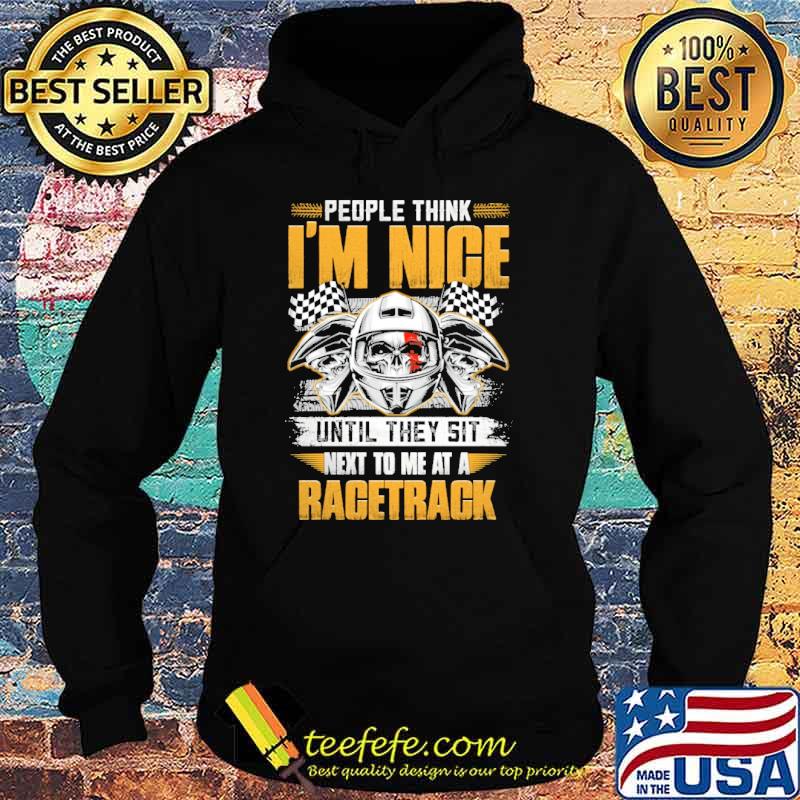 People Think I'm Nice Until They Sit Next To Me At A Racetrack skull Shirt Hoodie People Think I'm Nice Until They Sit Next To Me At A Racetrack skull Shirt Hoodie