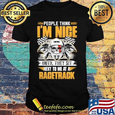 People Think I'm Nice Until They Sit Next To Me At A Racetrack skull Shirt