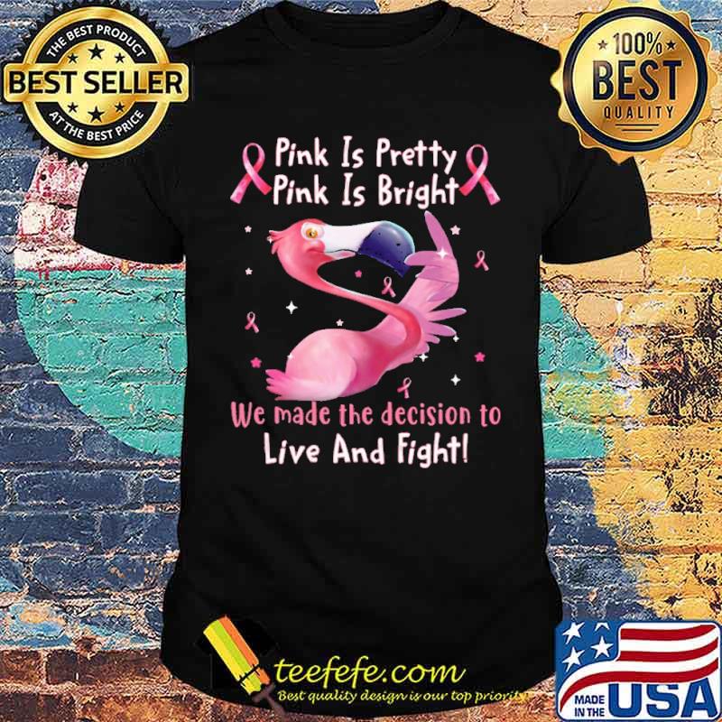 Pink Is Pretty Pink Is Bright We Made The Decision To Live And Fight Flamingo Shirt