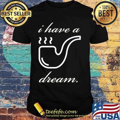 Pipe i have a dream shirt