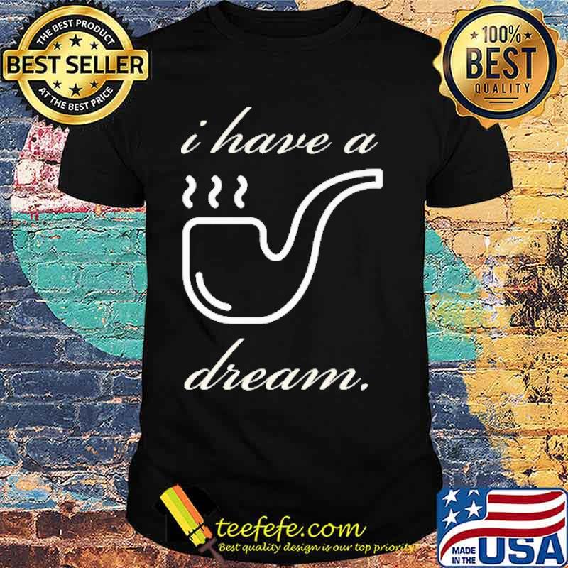 Pipe i have a dream shirt