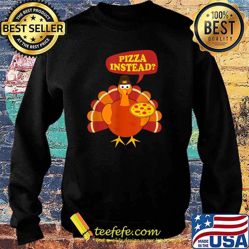 Pizza instead Turkey Lets have Thanksgiving T-Shirt Sweater Pizza instead Turkey Lets have Thanksgiving T-Shirt Sweater