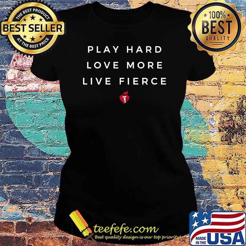 Play hard love more Live Fierce T-Shirt Ladies tee Play hard love more Live Fierce T-Shirt Ladies tee