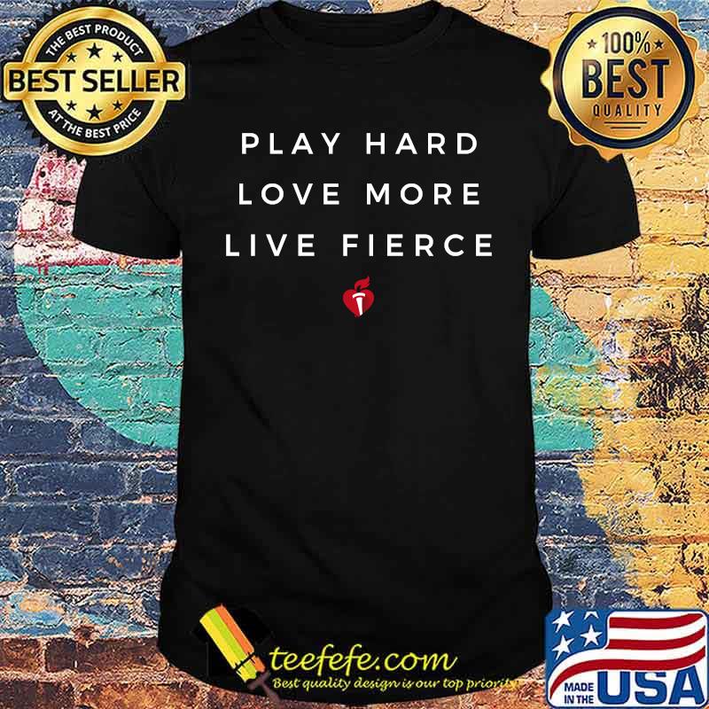 Play hard love more Live Fierce T-Shirt Play hard love more Live Fierce T-Shirt