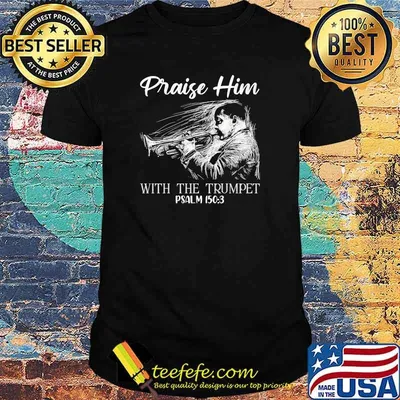 Praise him with the trumpet psalm 150 3 shirt