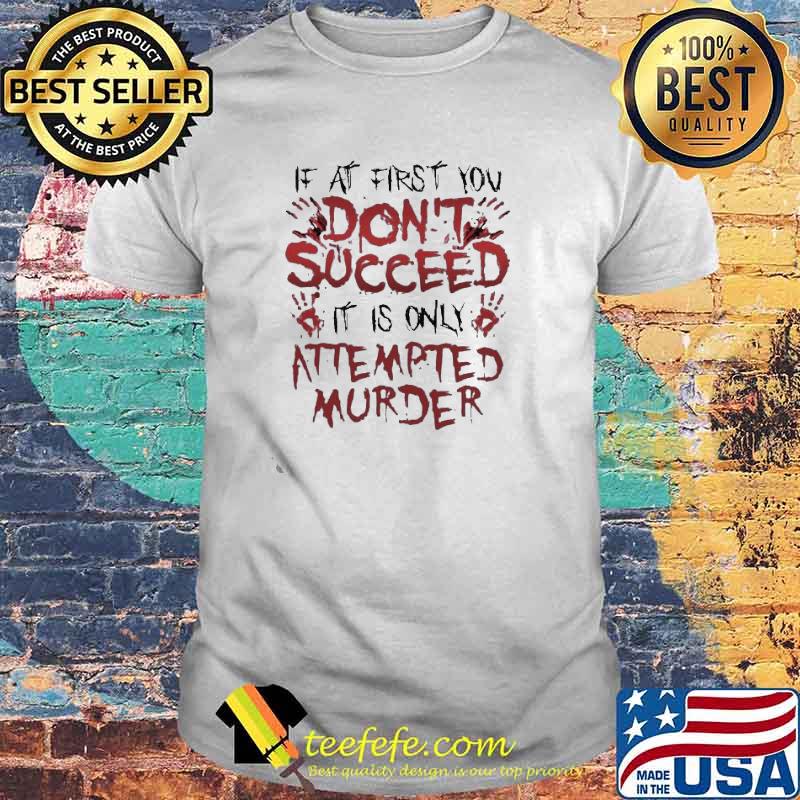 Premium if at first you don’t succeed it is only attempted murder shirt