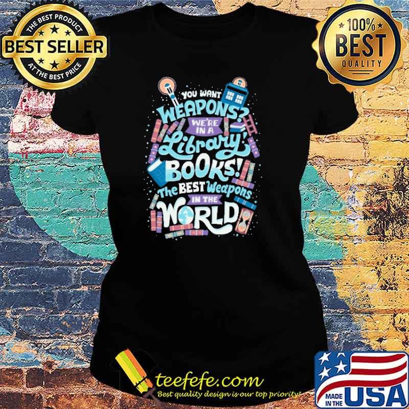 Premium you Want Weapons Library Books Are The Best Weapons In The World Shirt Ladies tee Premium you Want Weapons Library Books Are The Best Weapons In The World Shirt Ladies tee