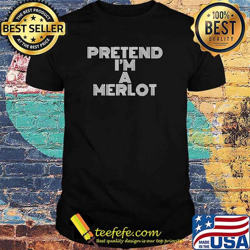 Pretend I'm A Merlot T-Shirt Pretend I'm A Merlot T-Shirt