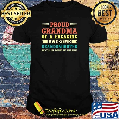 Proud Grandma of an awesome Granddaughter And yes She Bought Me This T-Shirt