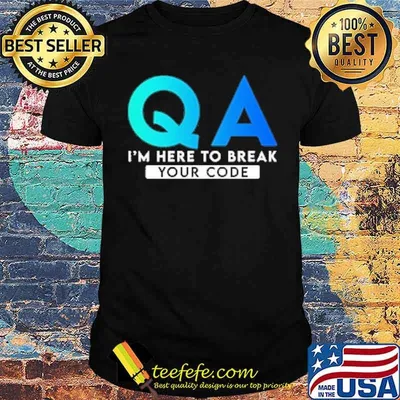 QA I'm here to break your code shirt
