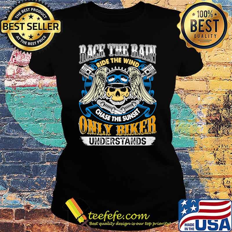 Race the rain ride the wind chase the sunset only biker understands skull s Ladies tee Race the rain ride the wind chase the sunset only biker understands skull s Ladies tee