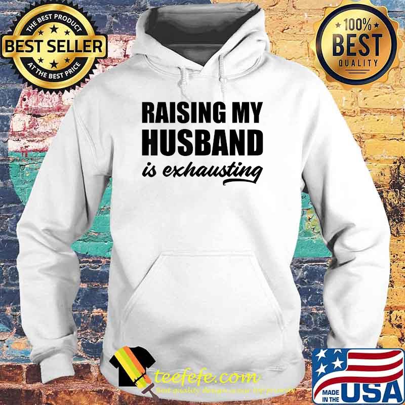 Raising My Husband Is Exhausting T-Shirt Hoodie Raising My Husband Is Exhausting T-Shirt Hoodie