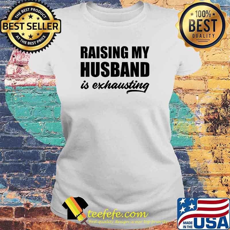 Raising My Husband Is Exhausting T-Shirt Laides tee Raising My Husband Is Exhausting T-Shirt Laides tee